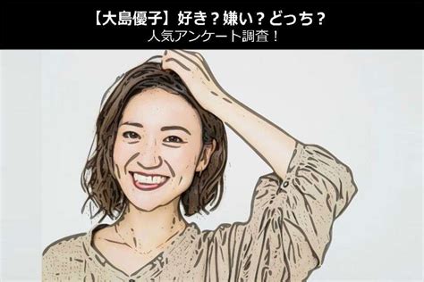 大島優子 嫌い|【人気投票】大島優子のこと好き？嫌い？ 